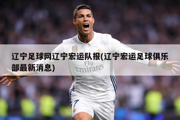 辽宁足球网辽宁宏运队报(辽宁宏运足球俱乐部最新消息)