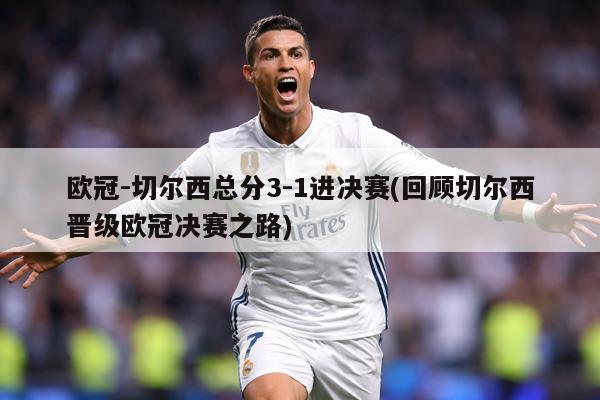 欧冠-切尔西总分3-1进决赛(回顾切尔西晋级欧冠决赛之路)