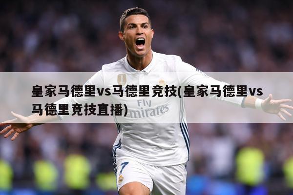皇家马德里vs马德里竞技(皇家马德里vs马德里竞技直播)