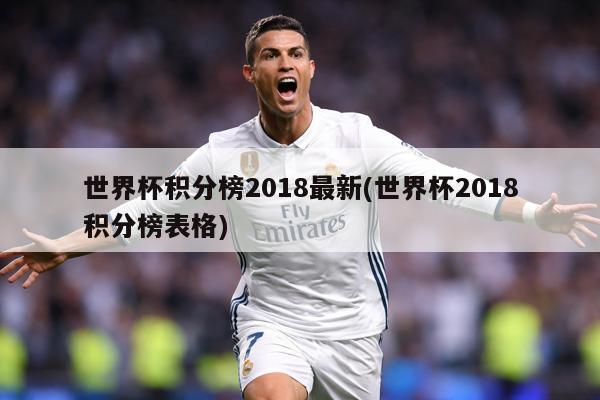 世界杯积分榜2018最新(世界杯2018积分榜表格)