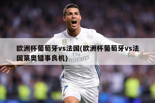 欧洲杯葡萄牙vs法国(欧洲杯葡萄牙vs法国莱奥错事良机)