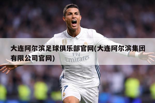 大连阿尔滨足球俱乐部官网(大连阿尔滨集团有限公司官网)