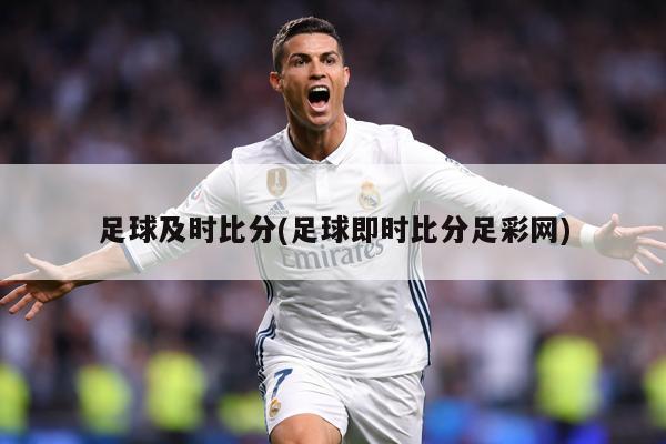 足球及时比分(足球即时比分足彩网)