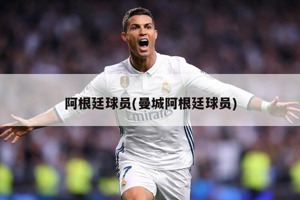 阿根廷球员(曼城阿根廷球员)